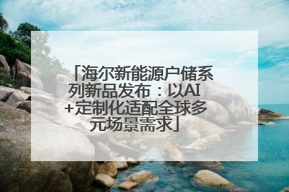海尔新能源户储系列新品发布：以AI+定制化适配全球多元场景需求