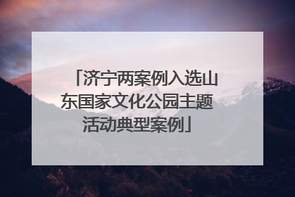 济宁两案例入选山东国家文化公园主题活动典型案例