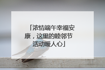 浓情端午幸福安康，这里的睦邻节活动暖人心