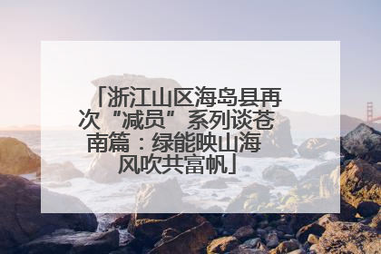 浙江山区海岛县再次“减员”系列谈苍南篇：绿能映山海 风吹共富帆