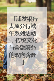 浦发银行太原分行端午系列活动：传统文化与金融服务的双向奔赴