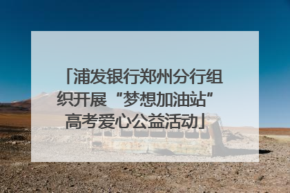 浦发银行郑州分行组织开展“梦想加油站”高考爱心公益活动