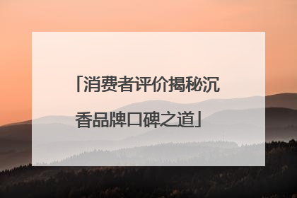 消费者评价揭秘沉香品牌口碑之道