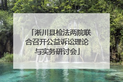淅川县检法两院联合召开公益诉讼理论与实务研讨会