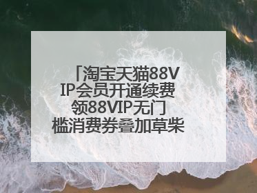 淘宝天猫88VIP会员开通续费领88VIP无门槛消费券叠加草柴APP领优惠券拿购物返利更省钱