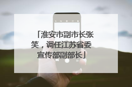 淮安市副市长张笑，调任江苏省委宣传部副部长
