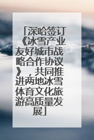 深哈签订《冰雪产业友好城市战略合作协议》，共同推进两地冰雪体育文化旅游高质量发展