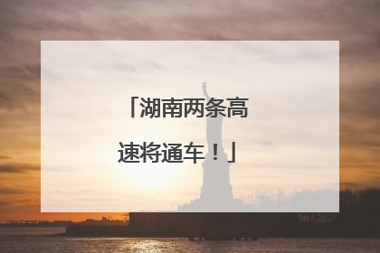 湖南两条高速将通车！