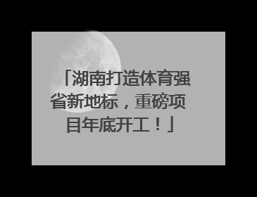 湖南打造体育强省新地标，重磅项目年底开工！