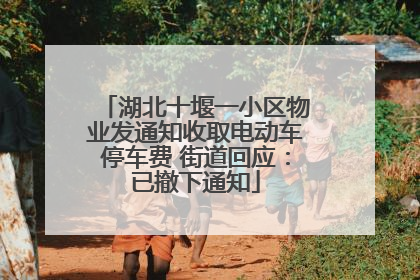 湖北十堰一小区物业发通知收取电动车停车费 街道回应：已撤下通知