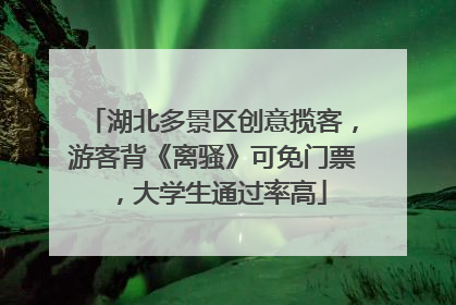 湖北多景区创意揽客，游客背《离骚》可免门票，大学生通过率高