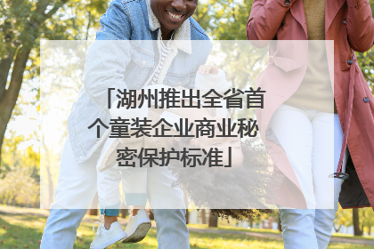 湖州推出全省首个童装企业商业秘密保护标准