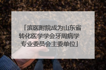 滨医附院成为山东省转化医学学会牙周病学专业委员会主委单位