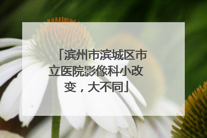 滨州市滨城区市立医院影像科小改变，大不同