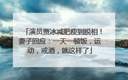 演员贾冰减肥瘦到脱相！妻子回应：一天一顿饭，运动，戒酒，就这样了