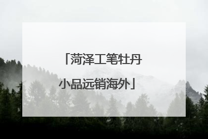 菏泽工笔牡丹小品远销海外