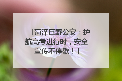 菏泽巨野公安：护航高考进行时，安全宣传不停歇！