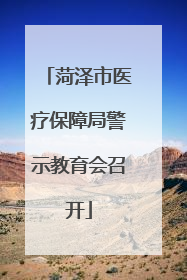 菏泽市医疗保障局警示教育会召开