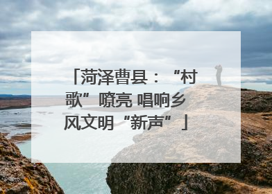 菏泽曹县：“村歌”嘹亮 唱响乡风文明“新声”