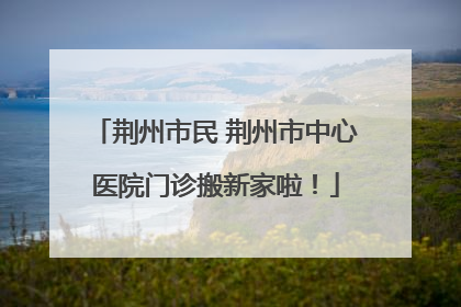 荆州市民 荆州市中心医院门诊搬新家啦！
