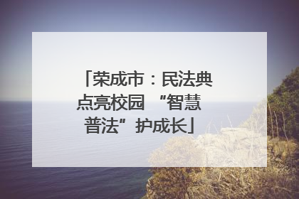 荣成市：民法典点亮校园 “智慧普法”护成长