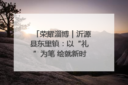 荣耀淄博｜沂源县东里镇：以“礼”为笔 绘就新时代乡风文明画卷