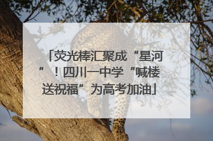 荧光棒汇聚成“星河”！四川一中学“喊楼送祝福”为高考加油