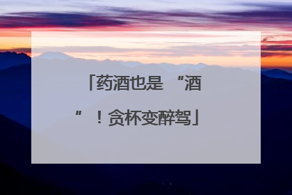 药酒也是 “酒”！贪杯变醉驾