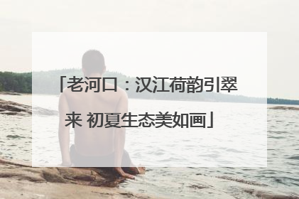 老河口：汉江荷韵引翠来 初夏生态美如画