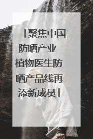 聚焦中国防晒产业 植物医生防晒产品线再添新成员