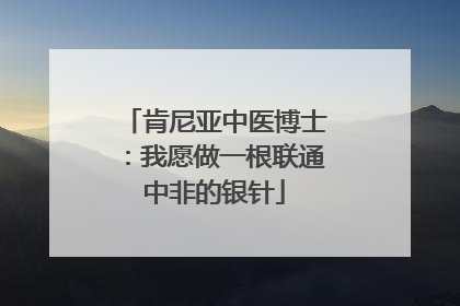 肯尼亚中医博士：我愿做一根联通中非的银针