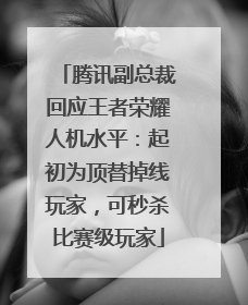 腾讯副总裁回应王者荣耀人机水平：起初为顶替掉线玩家，可秒杀比赛级玩家