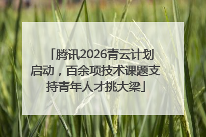 腾讯2026青云计划启动，百余项技术课题支持青年人才挑大梁