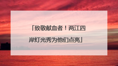 致敬献血者！两江四岸灯光秀为他们点亮