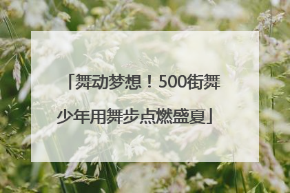 舞动梦想！500街舞少年用舞步点燃盛夏