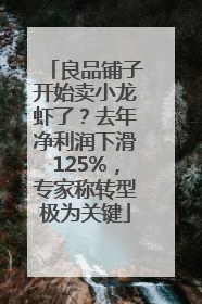 良品铺子开始卖小龙虾了？去年净利润下滑125%，专家称转型极为关键