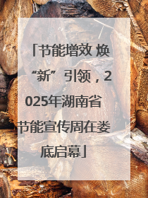 节能增效 焕“新”引领，2025年湖南省节能宣传周在娄底启幕