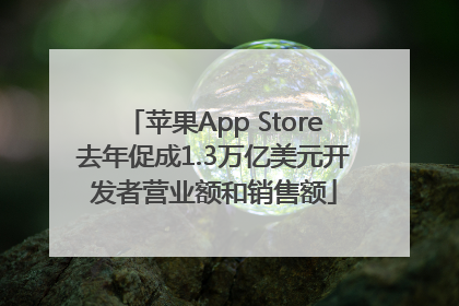 苹果App Store去年促成1.3万亿美元开发者营业额和销售额