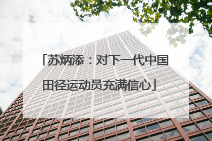 苏炳添：对下一代中国田径运动员充满信心