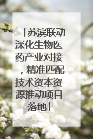 苏滨联动深化生物医药产业对接，精准匹配技术资本资源推动项目落地
