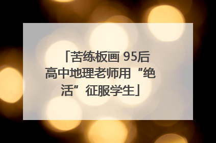 苦练板画 95后高中地理老师用“绝活”征服学生