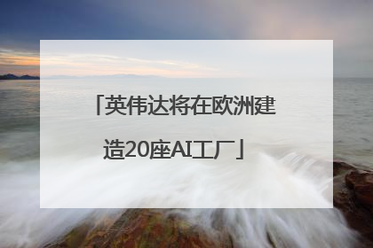 英伟达将在欧洲建造20座AI工厂