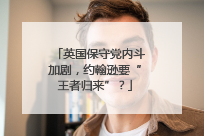 英国保守党内斗加剧，约翰逊要“王者归来”？