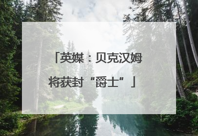 英媒：贝克汉姆将获封“爵士”