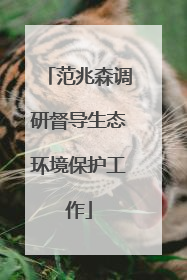 范兆森调研督导生态环境保护工作