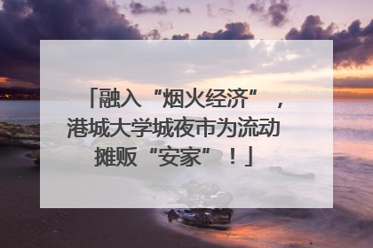 融入“烟火经济”，港城大学城夜市为流动摊贩“安家”！