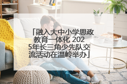 融入大中小学思政教育一体化 2025年长三角少先队交流活动在温岭举办