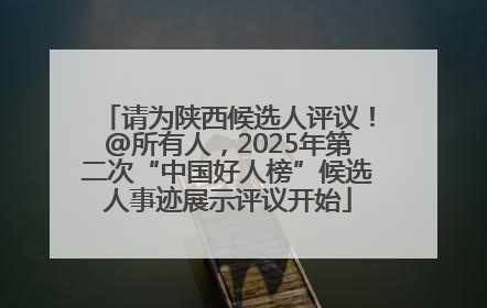 请为陕西候选人评议！@所有人，2025年第二次“中国好人榜”候选人事迹展示评议开始