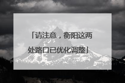 请注意，衡阳这两处路口已优化调整