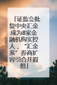 证监会批复中央汇金成为8家金融机构实控人，“汇金系”券商扩容引合并遐想